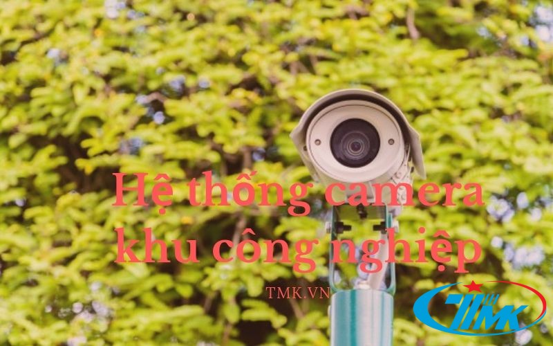 Hệ thống camera khu công nghiệp cần phải đáp ứng những tiêu chí nào