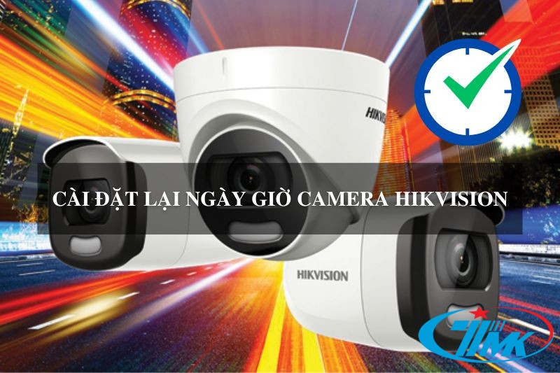 Hướng Dẫn Cài Đặt Lại Ngày Giờ Camera Hikvision Đơn Giản