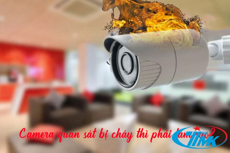 camera quan sát bị cháy nổ phải làm sao?